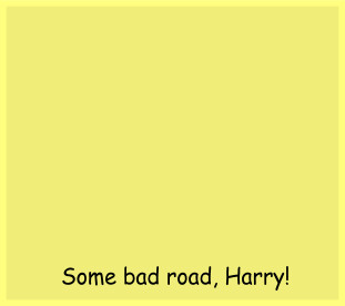 Some bad road, Harry!
